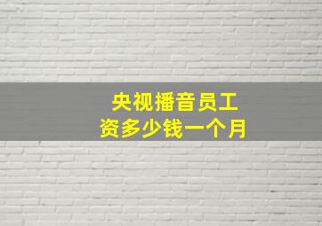 央视播音员工资多少钱一个月