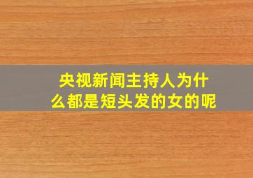 央视新闻主持人为什么都是短头发的女的呢