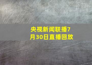 央视新闻联播7月30日直播回放