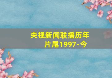 央视新闻联播历年片尾1997-今