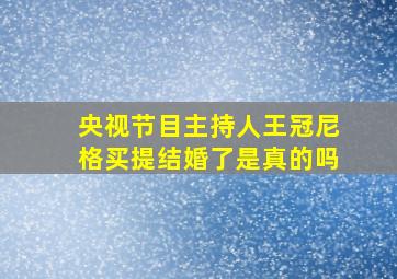 央视节目主持人王冠尼格买提结婚了是真的吗