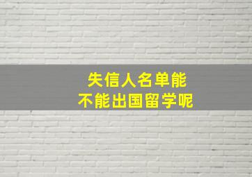 失信人名单能不能出国留学呢