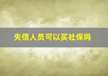 失信人员可以买社保吗