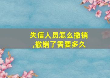 失信人员怎么撤销,撤销了需要多久