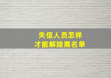 失信人员怎样才能解除黑名单