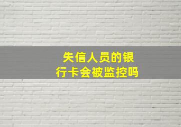 失信人员的银行卡会被监控吗