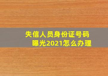 失信人员身份证号码曝光2021怎么办理