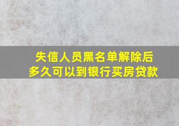 失信人员黑名单解除后多久可以到银行买房贷款