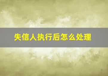 失信人执行后怎么处理