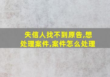 失信人找不到原告,想处理案件,案件怎么处理