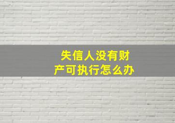 失信人没有财产可执行怎么办