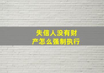 失信人没有财产怎么强制执行