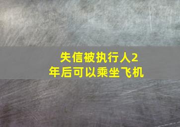 失信被执行人2年后可以乘坐飞机