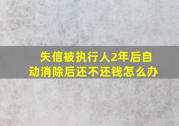 失信被执行人2年后自动消除后还不还钱怎么办