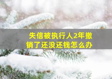 失信被执行人2年撤销了还没还钱怎么办