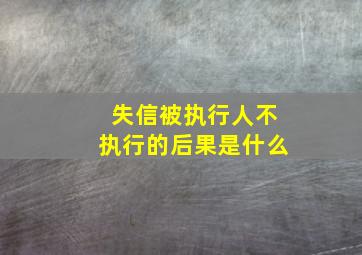 失信被执行人不执行的后果是什么