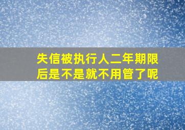 失信被执行人二年期限后是不是就不用管了呢