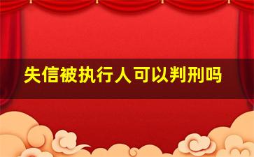 失信被执行人可以判刑吗