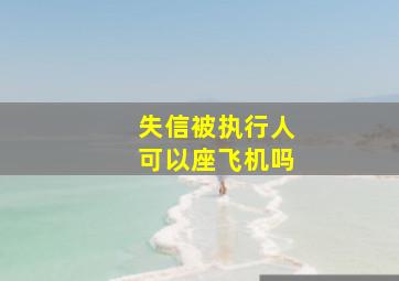 失信被执行人可以座飞机吗