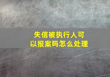 失信被执行人可以报案吗怎么处理