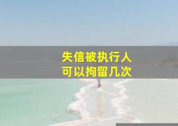 失信被执行人可以拘留几次