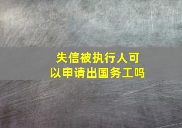 失信被执行人可以申请出国务工吗