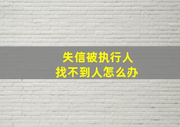 失信被执行人找不到人怎么办