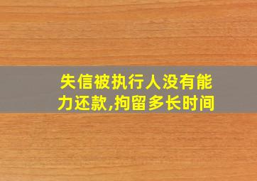 失信被执行人没有能力还款,拘留多长时间