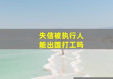 失信被执行人能出国打工吗