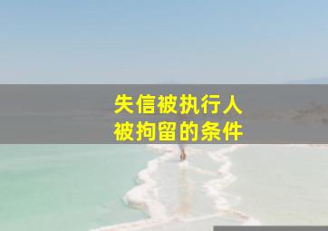 失信被执行人被拘留的条件