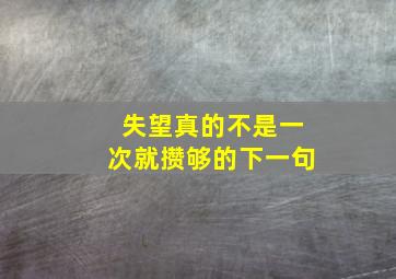 失望真的不是一次就攒够的下一句