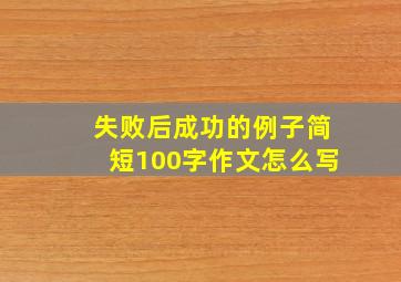 失败后成功的例子简短100字作文怎么写