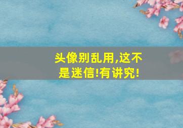 头像别乱用,这不是迷信!有讲究!