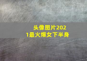 头像图片2021最火爆女下半身