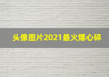 头像图片2021最火爆心碎