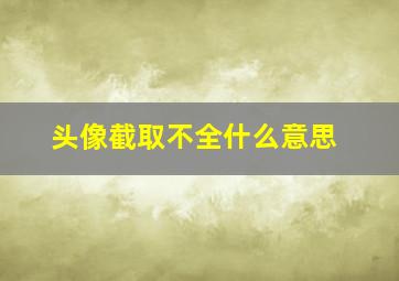 头像截取不全什么意思