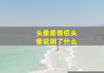 头像是情侣头像说明了什么