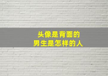 头像是背面的男生是怎样的人