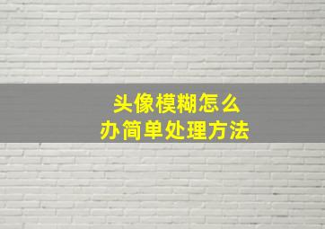 头像模糊怎么办简单处理方法