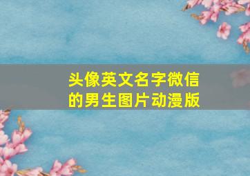 头像英文名字微信的男生图片动漫版