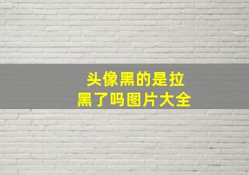 头像黑的是拉黑了吗图片大全