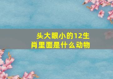 头大眼小的12生肖里面是什么动物