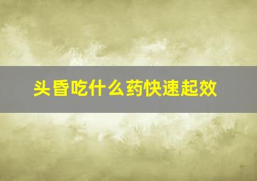 头昏吃什么药快速起效