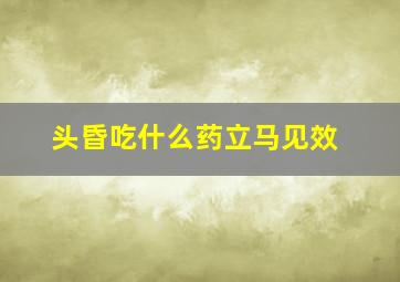 头昏吃什么药立马见效