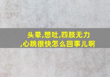 头晕,想吐,四肢无力,心跳很快怎么回事儿啊