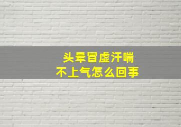 头晕冒虚汗喘不上气怎么回事