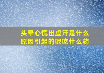 头晕心慌出虚汗是什么原因引起的呢吃什么药