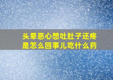 头晕恶心想吐肚子还疼是怎么回事儿吃什么药