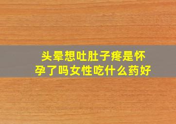 头晕想吐肚子疼是怀孕了吗女性吃什么药好