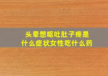 头晕想呕吐肚子疼是什么症状女性吃什么药